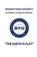 Brigham Young University Alumni & Students Prove: The Earth Is Flat di Brett Salisbury, Dr Lawrence Cohen M. D., Dr John Mack edito da Createspace