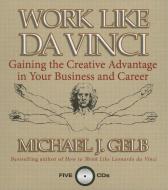 Work Like Da Vinci: Gaining the Creative Advantage in Your Business and Career di Michael J. Gelb edito da Gildan Media Corporation