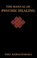 The Manual of Psychic Healing di Yogi Ramacharaka edito da IndoEuropeanPublishing.com
