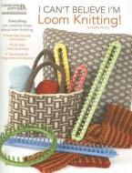 I Can't Believe I'm Loom Knitting di Kathy Norris edito da Leisure Arts Inc