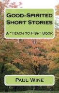 Good-Spirited Short Stories: A Teach to Fish Book di Paul Wine edito da Bcdadvisors