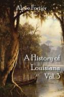 A History of Louisiana Vol. 3 di Alcee Fortier edito da Cornerstone Book Publishers