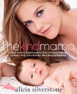 The Kind Mama: A Simple Guide to Supercharged Fertility, a Radiant Pregnancy, a Sweeter Birth, and a Healthier, More Bea di Alicia Silverstone edito da RODALE PR