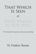 That Which Is Seen And That Which Is Not Seen di M Frederic Bastiat edito da Stonewell Press