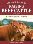 Storey's Guide to Raising Beef Cattle, 4th Edition: Health, Handling, Breeding di Heather Smith Thomas edito da STOREY PUB