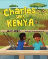 Charles Sees Kenya di Lacey Harris edito da MASCOT BOOKS