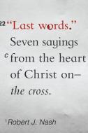Last Words: Seven Sayings from the Heart of Christ on the Cross di Robert J. Nash edito da NEW GROWTH PR