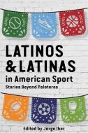 Latinos and Latinas in American Sport: Stories Beyond Peloteros di Jorge Iber edito da TEXAS TECH UNIV PR