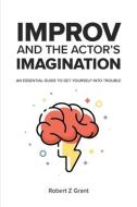 Improv and the Actor's Imagination: An Essential Guide to Get Yourself Into Trouble di Robert Z. Grant edito da LIGHTNING SOURCE INC