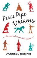 Peace Pipe Dreams: The Truth about Lies about Indians di Darrell Dennis edito da Douglas & McIntyre