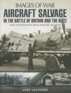 Aircraft Salvage in the Battle of Britain and the Blitz di Andy Saunders edito da Pen & Sword Books Ltd