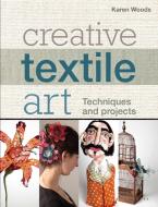 Creative Textile Art di Karen Woods edito da Bloomsbury Publishing Plc