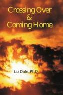 Crossing Over and Coming Home di Liz Dale Phd edito da Createspace Independent Publishing Platform