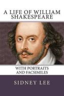 A Life of William Shakespeare: With Portraits and Facsimiles di Sidney Lee edito da Createspace Independent Publishing Platform