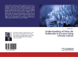 Understanding of Polar Air Outbreaks in Eurasia Using Climate Indices di Mikhail Latonin edito da LAP Lambert Academic Publishing