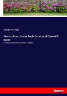 Sketch of the Life and Public Services of Edward D. Baker di Joseph Wallace edito da hansebooks