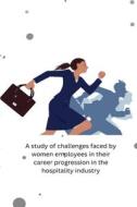 A study of challenges faced by women employees in their career progression in the hospitality industry di Ajit Das edito da THE UNIVERSITY OF KALYANI