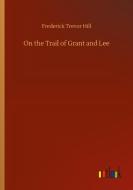 On the Trail of Grant and Lee di Frederick Trevor Hill edito da Outlook Verlag
