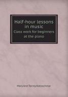 Half-hour Lessons In Music Class Work For Beginners At The Piano di Mary Ann Torrey Kotzschmar edito da Book On Demand Ltd.