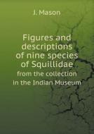 Figures And Descriptions Of Nine Species Of Squillidae From The Collection In The Indian Museum di J Mason edito da Book On Demand Ltd.