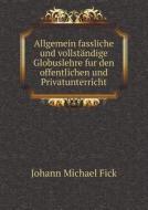 Allgemein Fassliche Und Vollstandige Globuslehre Fur Den Offentlichen Und Privatunterricht di Johann Michael Fick edito da Book On Demand Ltd.