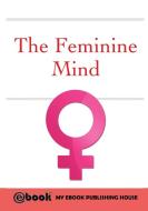 The Feminine Mind di My Ebook Publishing House edito da SC Active Business Development SRL