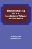 Lebensbeschreibung des k. k. Kapellmeisters Wolfgang Amadeus Mozart di Franz Xaver Niemetschek edito da Alpha Editions