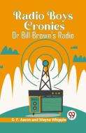 Radio Boys Cronies Or Bill Brown's Radio di S. F. Aaron, Wayne Whipple edito da Double 9 Books