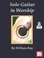 Solo Guitar in Worship di William Bay edito da WILLIAM BAY MUSIC