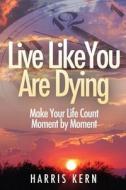 Live Like You Are Dying di Harris Kern edito da Cafe con Leche Books