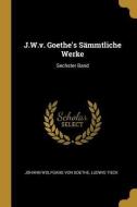 J.W.V. Goethe's Sämmtliche Werke: Sechster Band di Ludwig Tieck edito da WENTWORTH PR