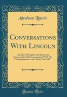 Conversations with Lincoln: Lincoln's Thoughts and Actions as Expressed in His Conversations with His Contemporaries in the Years 1860-1865 (Class di Abraham Lincoln edito da Forgotten Books