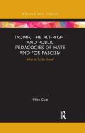 Trump, The Alt-right And Public Pedagogies Of Hate And For Fascism di Mike Cole edito da Taylor & Francis Ltd
