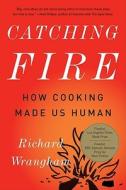 Catching Fire: How Cooking Made Us Human di Richard Wrangham edito da BASIC BOOKS