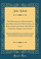 The Progresses, Processions, and Magnificent Festivities, of King James the First, His Royal Consort, Family, and Court, Vol. 1: Collected from Origin di John Nichols edito da Forgotten Books