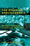 The Stuff Of Spectatorship di Caetlin Benson-Allott edito da University Of California Press