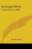 An Imaged World: Poems In Prose 1894 di EDWARD GARNETT edito da Kessinger Publishing