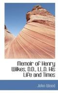 Memoir Of Henry Wilkes, D.d., Ll.d. His Life And Times di John Wood edito da Bibliolife