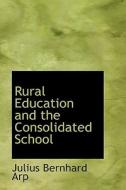 Rural Education And The Consolidated School di Julius Bernhard Arp edito da Bibliolife