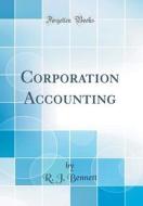 Corporation Accounting (Classic Reprint) di R. J. Bennett edito da Forgotten Books