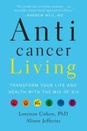 Anticancer Living: Transform Your Life and Health with the Mix of Six di Lorenzo Cohen, Alison Jefferies edito da VIKING HARDCOVER