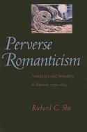 Perverse Romanticism: Aesthetics and Sexuality in Britain, 1750--1832 di Richard C. Sha edito da JOHNS HOPKINS UNIV PR