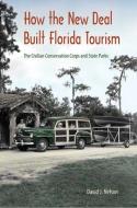 How the New Deal Built Florida Tourism: The Civilian Conservation Corps and State Parks di David J. Nelson edito da UNIV PR OF FLORIDA