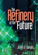 The Refinery Of The Future di James G. Speight edito da William Andrew Publishing