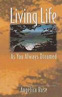 Living Life as You Always Dreamed: A simple guide to the life you are born to live di Angelica Rose edito da LIGHTNING SOURCE INC