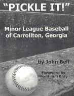 Pickle It!: Minor League Baseball of Carrollton, Georgia di John Bell edito da VABELLA PUB