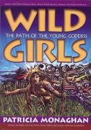 Wild Girls: The Path of the Young Goddess di Patricia Monaghan edito da Creatrix Books, LLC