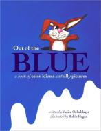 Out of the Blue: A Book of Color Idioms and Silly Pictures di Vanita Oelschlager edito da VANITA BOOKS