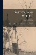 Dakota war Whoop: Or, Indian Massacres and war in Minnesota, of 1862-3 di Harriet E. Bishop edito da LEGARE STREET PR