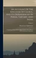 An Account Of The Kingdom Of Caubul, And Its Dependencies In Persia, Tartary, And India: Comprising A View Of The Afghaun Nation And A History Of The di Mountstuart Elphinstone edito da LEGARE STREET PR